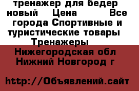 тренажер для бедер. новый  › Цена ­ 400 - Все города Спортивные и туристические товары » Тренажеры   . Нижегородская обл.,Нижний Новгород г.